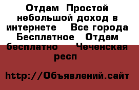 Отдам! Простой небольшой доход в интернете. - Все города Бесплатное » Отдам бесплатно   . Чеченская респ.